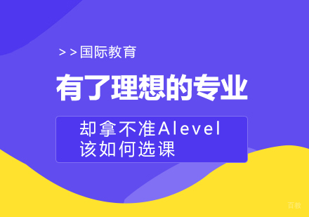 重庆国际高中-有了理想的专业，却拿不准Alevel该如何选课