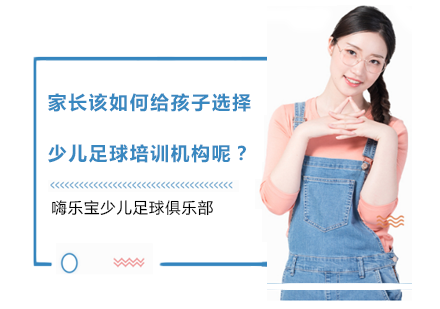 上海足球-家长该如何给孩子选择少儿足球培训机构呢？