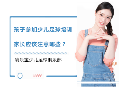 孩子参加少儿足球培训，家长应该注意哪些？