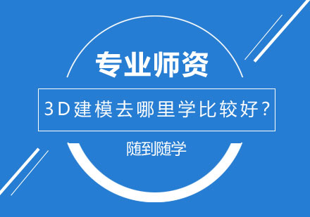 北京3D开发-3D建模去哪里学比较好？