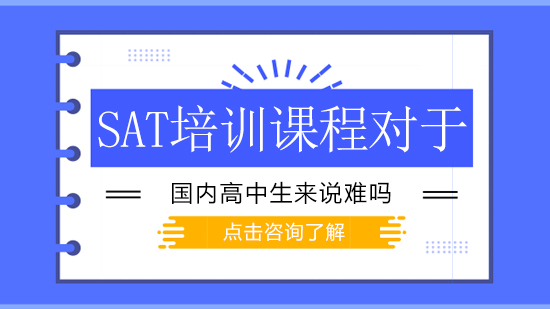 国内高中生备考SAT培训课程难度解析：这些优势你具备吗？