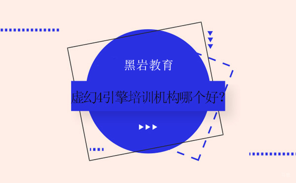 虚幻4引擎培训机构哪个好？