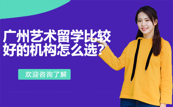广州艺术留学比较好的机构怎么选？