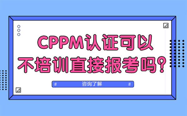 北京CPPM认证可以不培训直接报考吗？