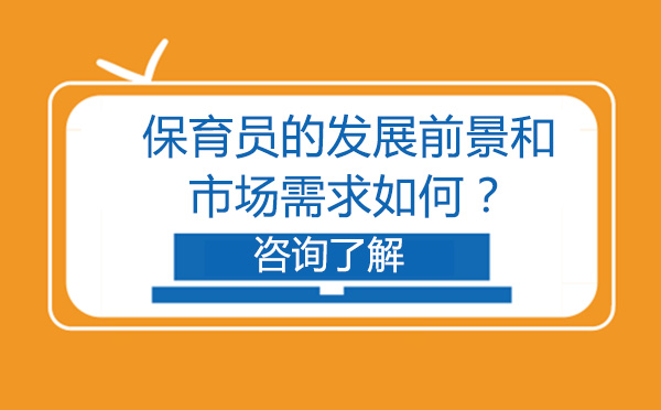 北京保育员-北京保育员的发展前景和市场需求如何？