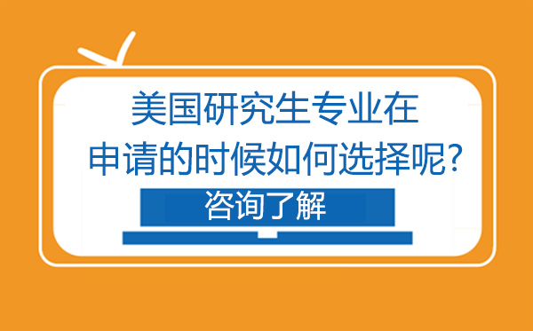 美国研究生专业在申请的时候如何选择呢?