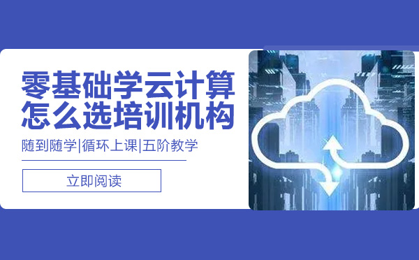 零基础学云计算怎么选培训机构