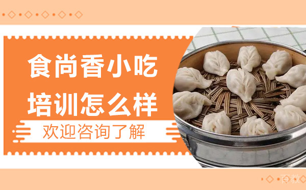 昆明食尚香小吃培训怎么样