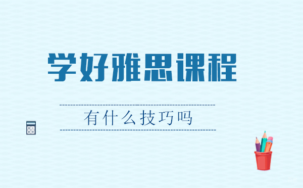 上海雅思-学好雅思课程有什么技巧吗