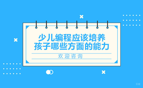 少儿编程培训应该培养孩子哪些方面的能力