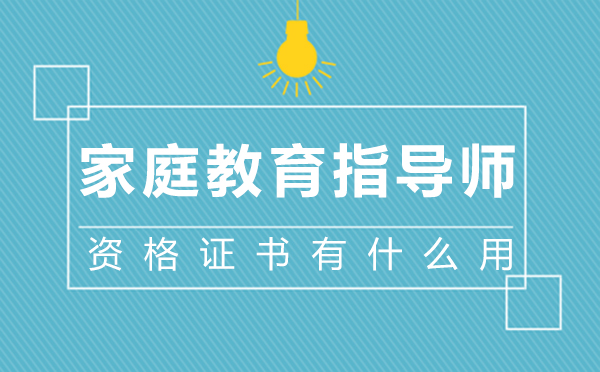 西安家庭教育指導(dǎo)師資格證書(shū)有什么用-家庭教育指導(dǎo)師含金量