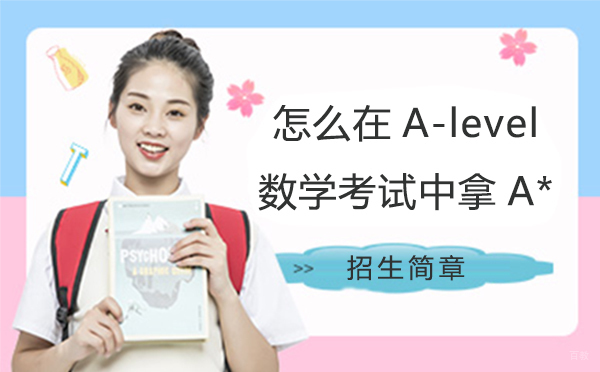 怎么在A-level数学考试中拿A*