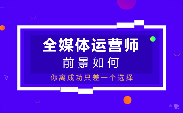 福州全媒体运营师前景如何-全媒体运营师薪资待遇