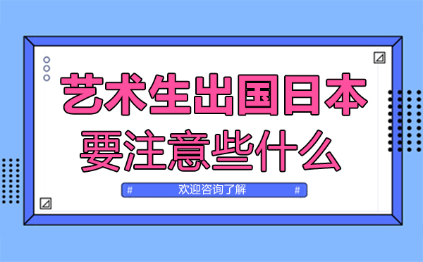 福州艺术生留学日本要注意些什么