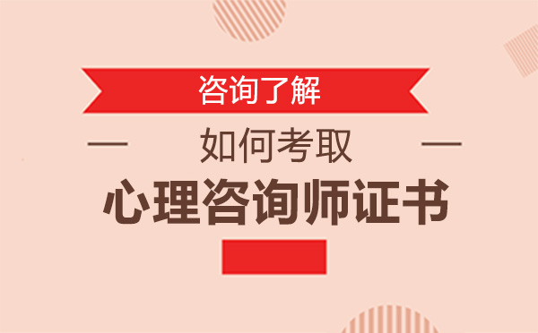 如何考取心理咨詢師證書-考取心理咨詢師的方法