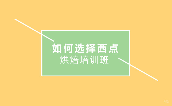 如何选择西点烘焙培训班