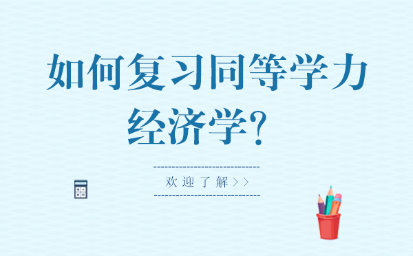 大連學歷教育/國際本科-如何復習同等學力經濟學？