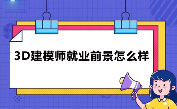 3D建模师前景怎么样-待遇好吗