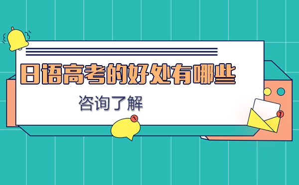 日語(yǔ)高考的好處有哪些-日語(yǔ)高考適合哪些學(xué)生