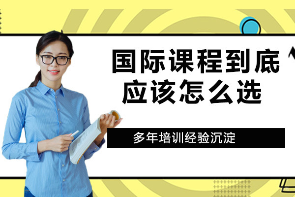 国际课程傻傻分不清楚？到底应该怎么选