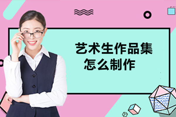 艺术生作品集怎么制作-艺术留学作品集有哪些要求