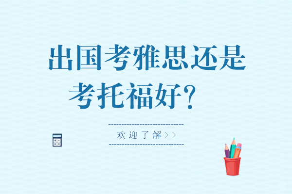 出国留学考雅思还是考托福好？