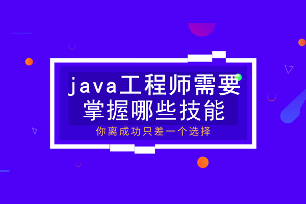 成都Java-成都java工程师需要掌握哪些技能