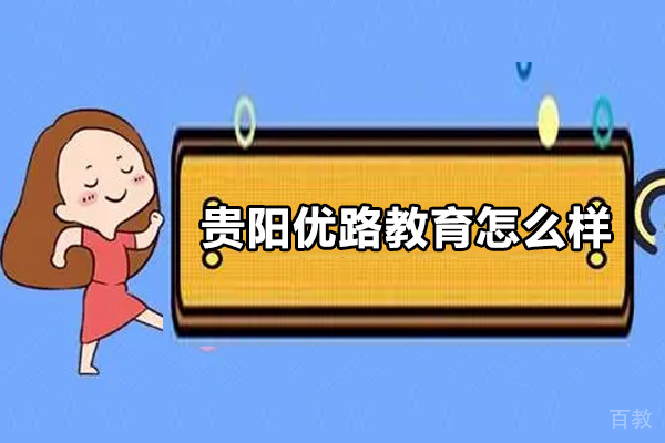 贵阳优路教育怎么样-靠谱吗