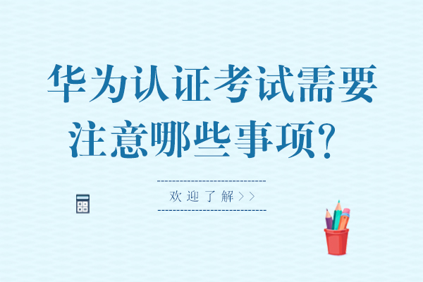 北京企业管理-华为认证考试需要注意哪些事项？