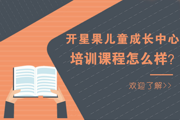 北京家庭教育-开星果儿童成长中心培训课程怎么样？