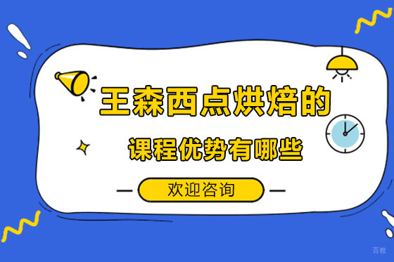 广州王森西点烘焙的课程优势有哪些
