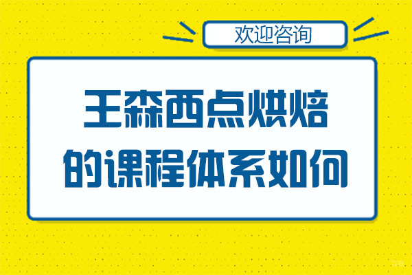 广州王森西点烘焙的课程体系如何