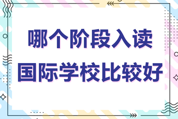 哪个阶段开始入读国际学校比较好