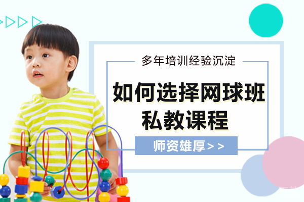 家长如何选择网球班课与私教课程
