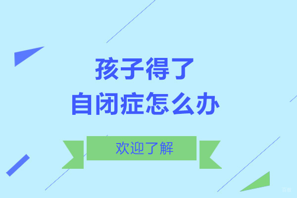 孩子得了自闭症怎么办