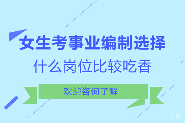 女生考事业编制选择什么岗位比较吃香-适合女生考编制的专业