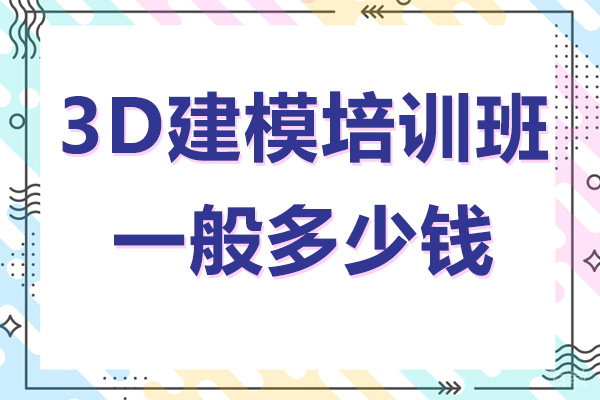 3D建模培训班一般多少钱