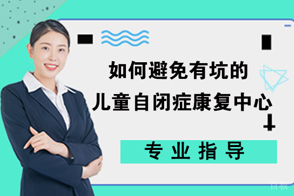 如何避免有坑的儿童自闭症康复中心