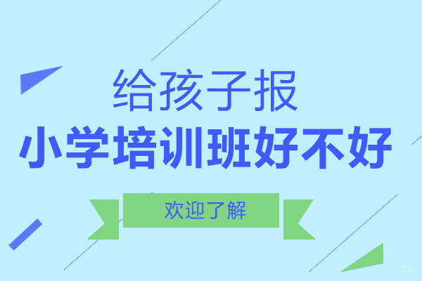 达州给孩子报小学培训班好不好