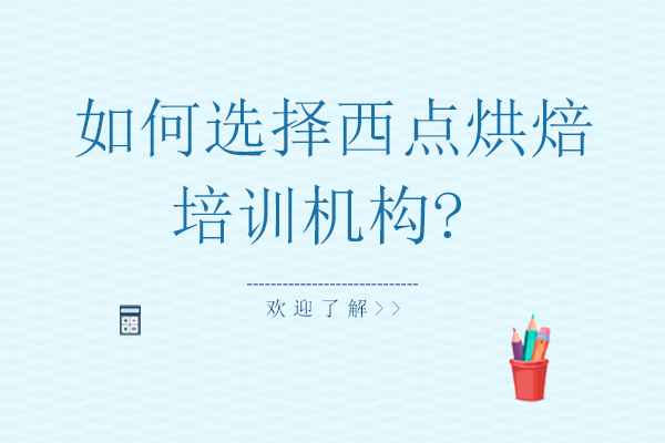 如何选择西点烘焙培训机构?