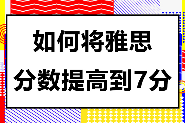 雅思7分进阶攻略：四科针对性提分方法全梳理