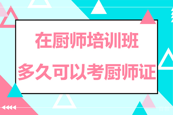 在厨师培训班多久可以考厨师证
