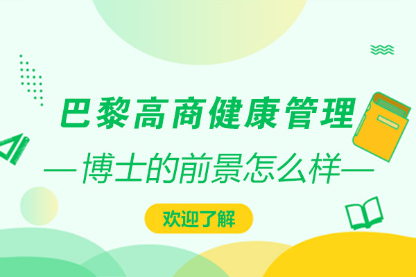 大連學歷教育/國際本科-ISTEC巴黎高商健康管理博士的前景怎么樣？