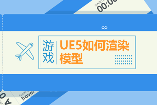 上海职业技能/IT-UE5如何渲染模型