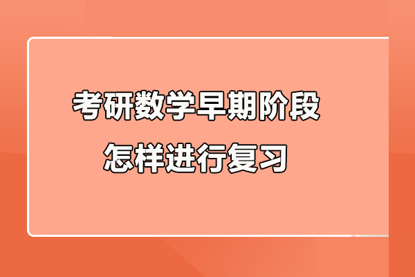 考研數(shù)學早期階段怎樣進行復習