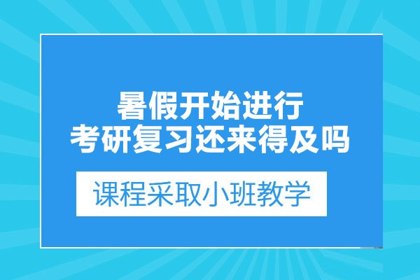 暑假開始進(jìn)行考研復(fù)習(xí)還來得及嗎