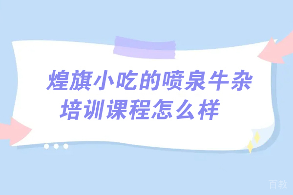 煌旗小吃的喷泉牛杂培训课程怎么样-好吗