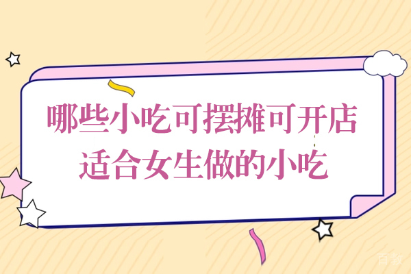 哪些小吃可摆摊可开店-适合女生做的小吃