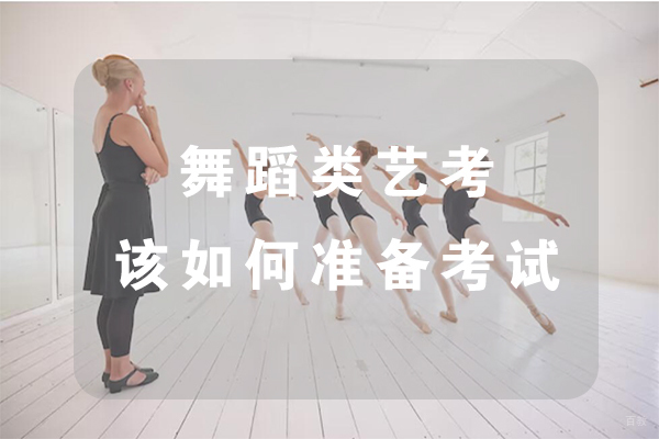 舞蹈类艺考该如何准备考试
