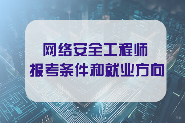 天津网络安全工程师-网络安全工程师报考条件和方向